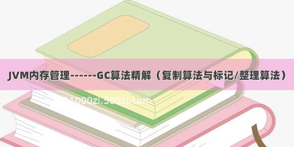 JVM内存管理------GC算法精解（复制算法与标记/整理算法）