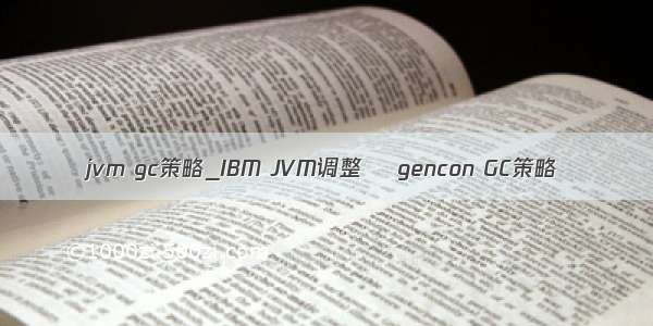 jvm gc策略_IBM JVM调整– gencon GC策略