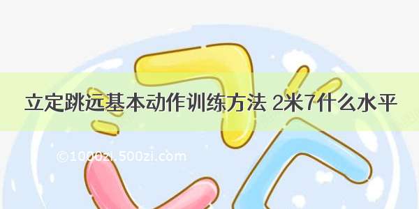 立定跳远基本动作训练方法 2米7什么水平