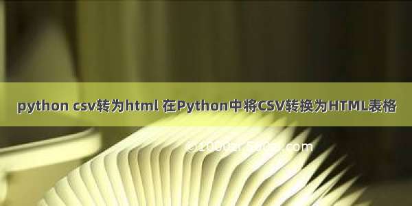 python csv转为html 在Python中将CSV转换为HTML表格