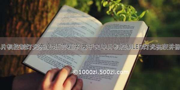 单片机控制灯光亮度c语言程序 基于51单片机控制LED灯光亮度并报警