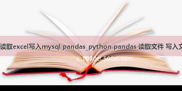 python读取excel写入mysql pandas_python pandas 读取文件 写入文件excel