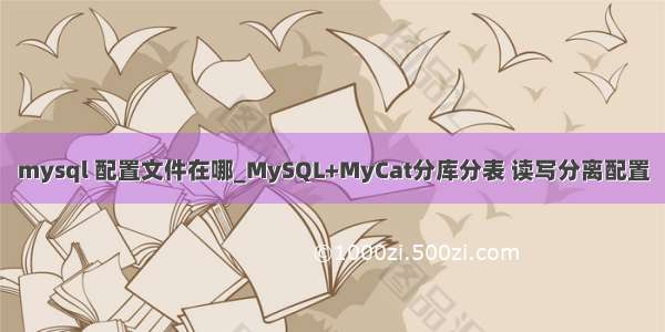 mysql 配置文件在哪_MySQL+MyCat分库分表 读写分离配置