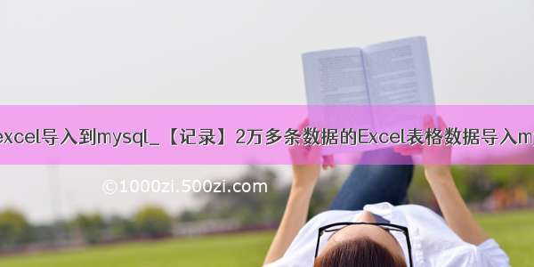 几万条数据的excel导入到mysql_【记录】2万多条数据的Excel表格数据导入mysql数据库...