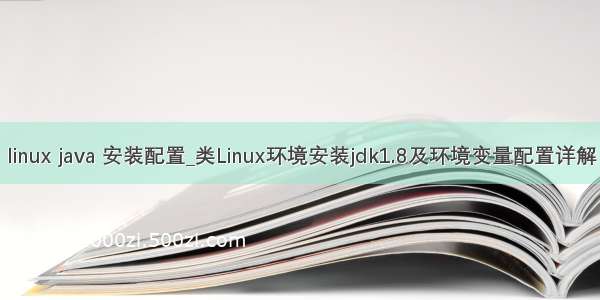 linux java 安装配置_类Linux环境安装jdk1.8及环境变量配置详解