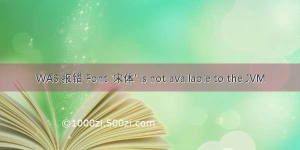 WAS 报错 Font '宋体' is not available to the JVM