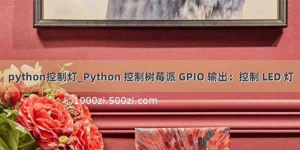 python控制灯_Python 控制树莓派 GPIO 输出：控制 LED 灯