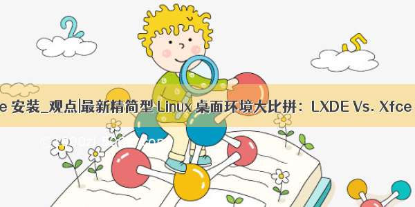 linux桌面lxde 安装_观点|最新精简型 Linux 桌面环境大比拼：LXDE Vs. Xfce Vs. MATE
