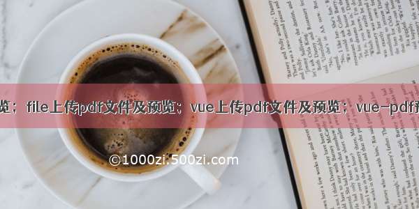 pdf上传及预览；file上传pdf文件及预览；vue上传pdf文件及预览；vue-pdf预览pdf文件