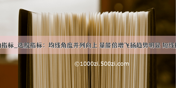 均线带角度的指标_选股指标：均线角度并列向上 量能倍增飞扬趋势明显 短线操作可考虑...