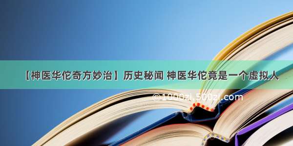 【神医华佗奇方妙治】历史秘闻 神医华佗竟是一个虚拟人