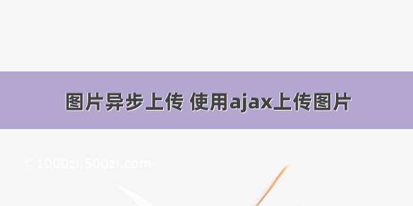 图片异步上传 使用ajax上传图片