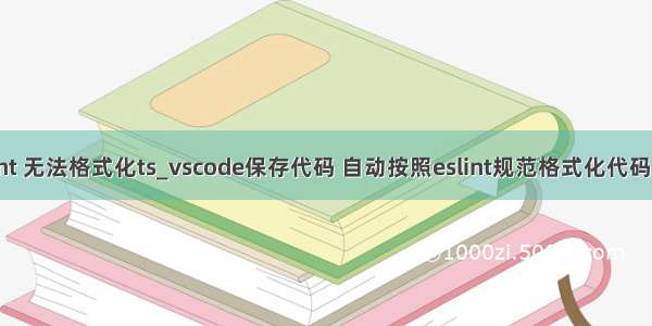 eslint 无法格式化ts_vscode保存代码 自动按照eslint规范格式化代码设置