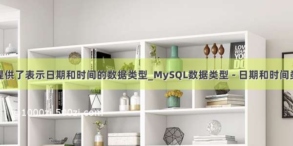 mysql提供了表示日期和时间的数据类型_MySQL数据类型 - 日期和时间类型（1）