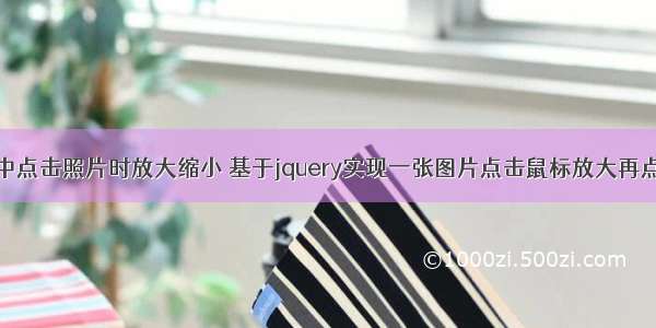 html中点击照片时放大缩小 基于jquery实现一张图片点击鼠标放大再点缩小