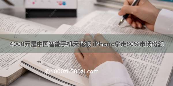 4000元是中国智能手机天花板 iPhone拿走80%市场份额