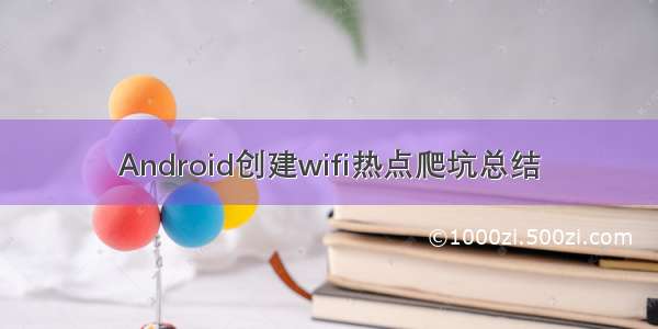 Android创建wifi热点爬坑总结