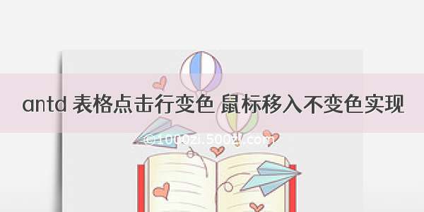 antd 表格点击行变色 鼠标移入不变色实现