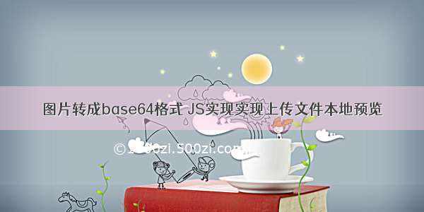 图片转成base64格式 JS实现实现上传文件本地预览