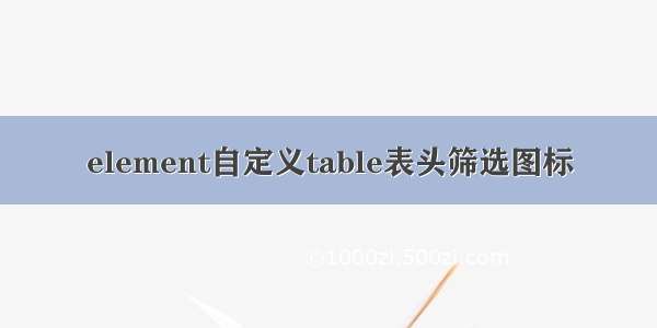 element自定义table表头筛选图标