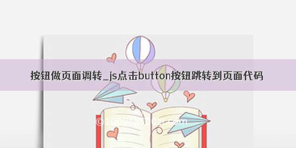 按钮做页面调转_js点击button按钮跳转到页面代码