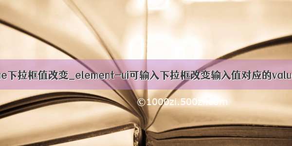 vue下拉框值改变_element-ui可输入下拉框改变输入值对应的value