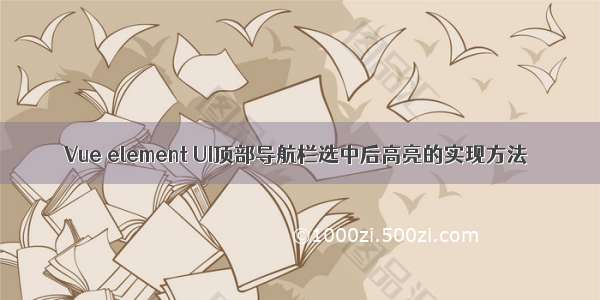 Vue element UI顶部导航栏选中后高亮的实现方法