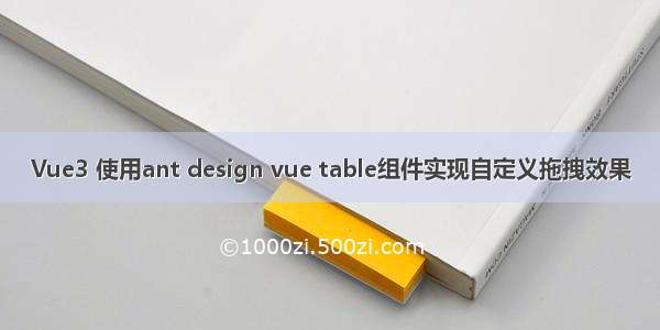 Vue3 使用ant design vue table组件实现自定义拖拽效果