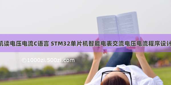 STM32单片机读电压电流C语言 STM32单片机智能电表交流电压电流程序设计(电流 电压互