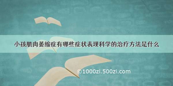 小孩肌肉萎缩症有哪些症状表现科学的治疗方法是什么