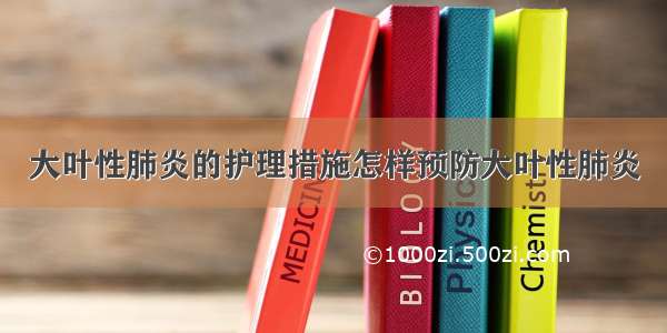 大叶性肺炎的护理措施怎样预防大叶性肺炎