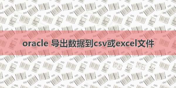 oracle 导出数据到csv或excel文件