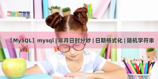 【MySQL】mysql | 年月日时分秒 | 日期格式化 | 随机字符串