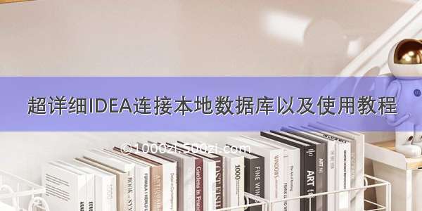 超详细IDEA连接本地数据库以及使用教程