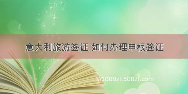 意大利旅游签证 如何办理申根签证