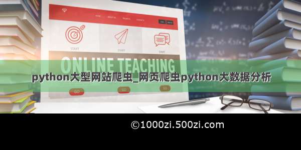 python大型网站爬虫_网页爬虫python大数据分析