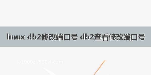 linux db2修改端口号 db2查看修改端口号