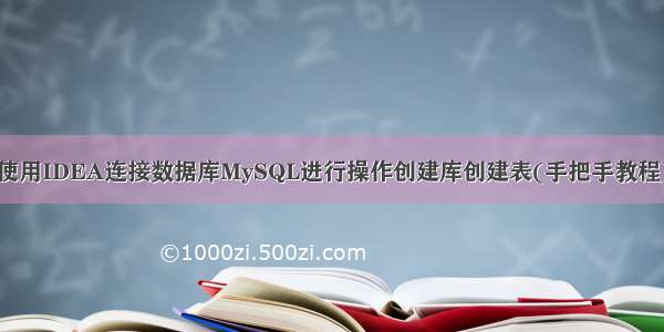 使用IDEA连接数据库MySQL进行操作创建库创建表(手把手教程)