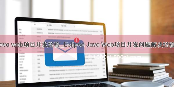 java web项目开发经验_Eclipse Java Web项目开发问题解决经验