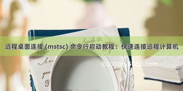 远程桌面连接 (mstsc) 命令行启动教程：快速连接远程计算机