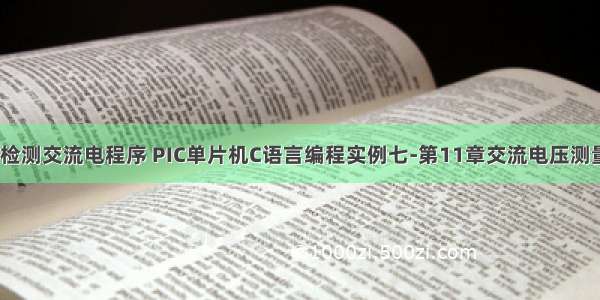 c语言检测交流电程序 PIC单片机C语言编程实例七-第11章交流电压测量.doc