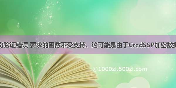 提示出现身份验证错误 要求的函数不受支持。这可能是由于CredSSP加密数据库修正错误