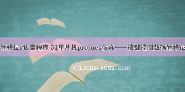 数码管移位c语言程序 51单片机protues仿真——按键控制数码管移位显示