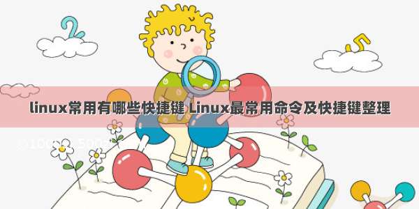 linux常用有哪些快捷键 Linux最常用命令及快捷键整理