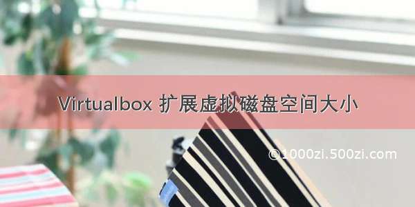 Virtualbox 扩展虚拟磁盘空间大小