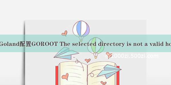 [Golang] 解决 Goland配置GOROOT The selected directory is not a valid home for Go Sdk