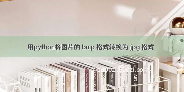 用python将图片的 bmp 格式转换为 jpg 格式