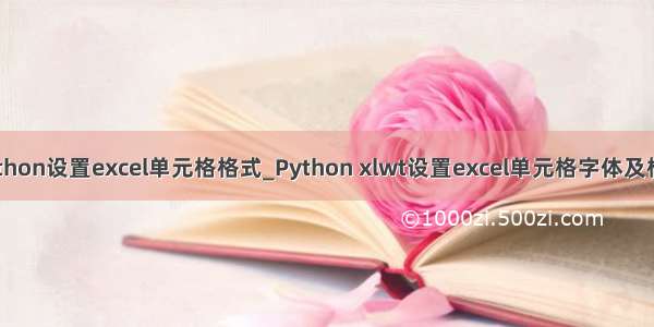 python设置excel单元格格式_Python xlwt设置excel单元格字体及格式