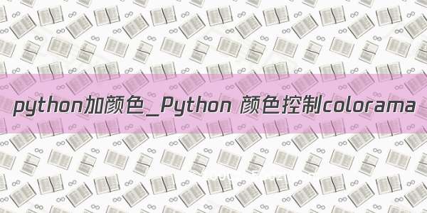 python加颜色_Python 颜色控制colorama