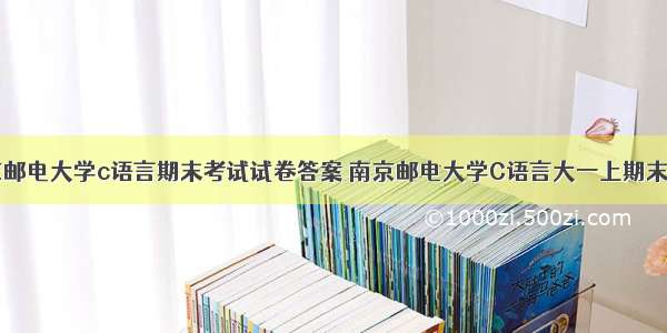 南京邮电大学c语言期末考试试卷答案 南京邮电大学C语言大一上期末复习